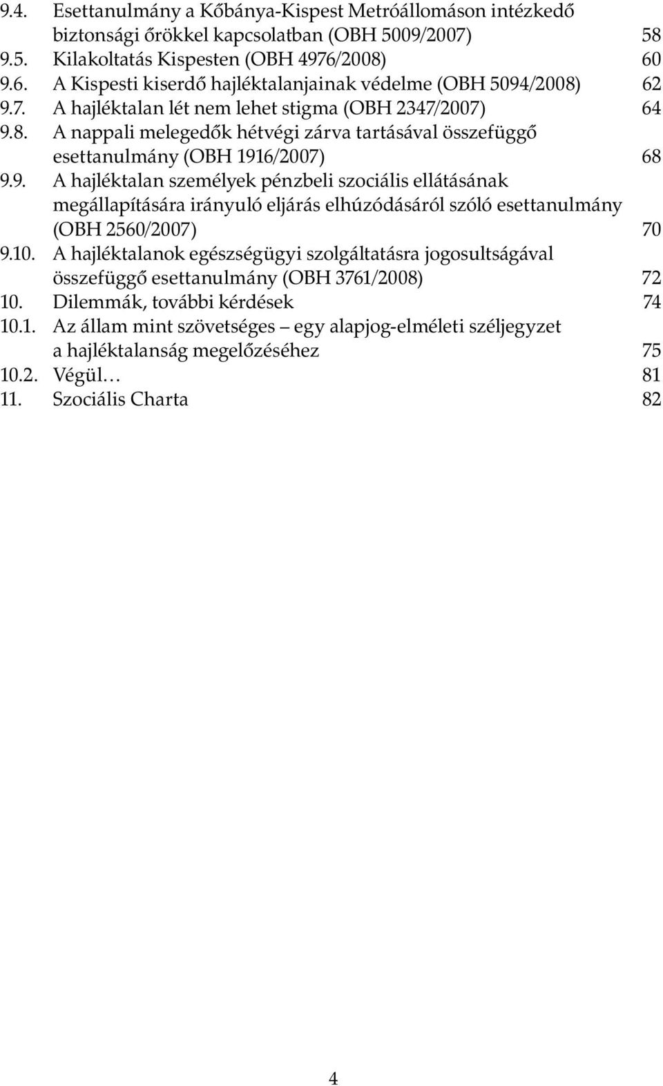 9. A hajléktalan személyek pénzbeli szociális ellátásának megállapítására irányuló eljárás elhúzódásáról szóló esettanulmány (OBH 2560/2007) 70 9.10.