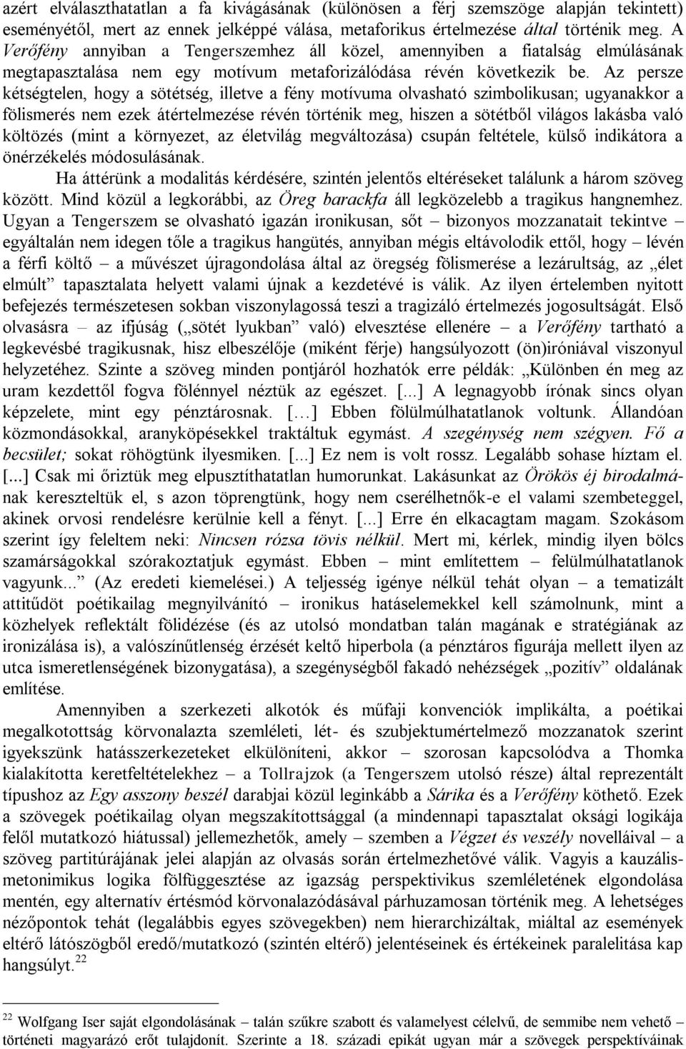 Az persze kétségtelen, hogy a sötétség, illetve a fény motívuma olvasható szimbolikusan; ugyanakkor a fölismerés nem ezek átértelmezése révén történik meg, hiszen a sötétből világos lakásba való