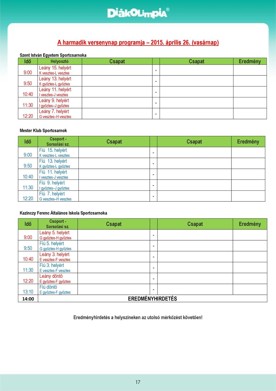 helyért G vesztes H vesztes Mester Klub Sportcsarnok Idő 9:00 9:50 10:40 11:30 12:20 Csoport Sorsolási sz. Fiú 15. helyért K vesztesl vesztes Fiú 13. helyért K győztesl győztes Fiú 11.