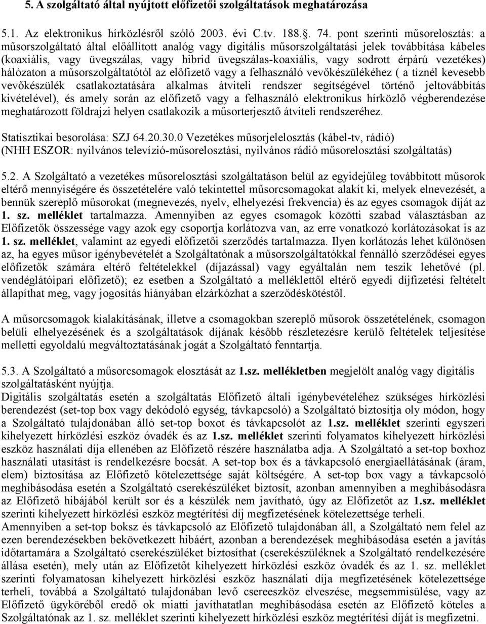 vagy sodrott érpárú vezetékes) hálózaton a műsorszolgáltatótól az előfizető vagy a felhasználó vevőkészülékéhez ( a tíznél kevesebb vevőkészülék csatlakoztatására alkalmas átviteli rendszer