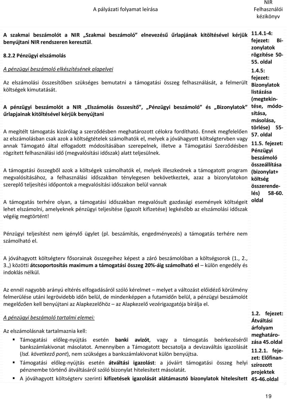 A pénzügyi beszámolót a Elszámolás összesítő, Pénzügyi beszámoló és Bizonylatok űrlapjainak kitöltésével kérjük benyújtani A megítélt támogatás kizárólag a szerződésben meghatározott célokra