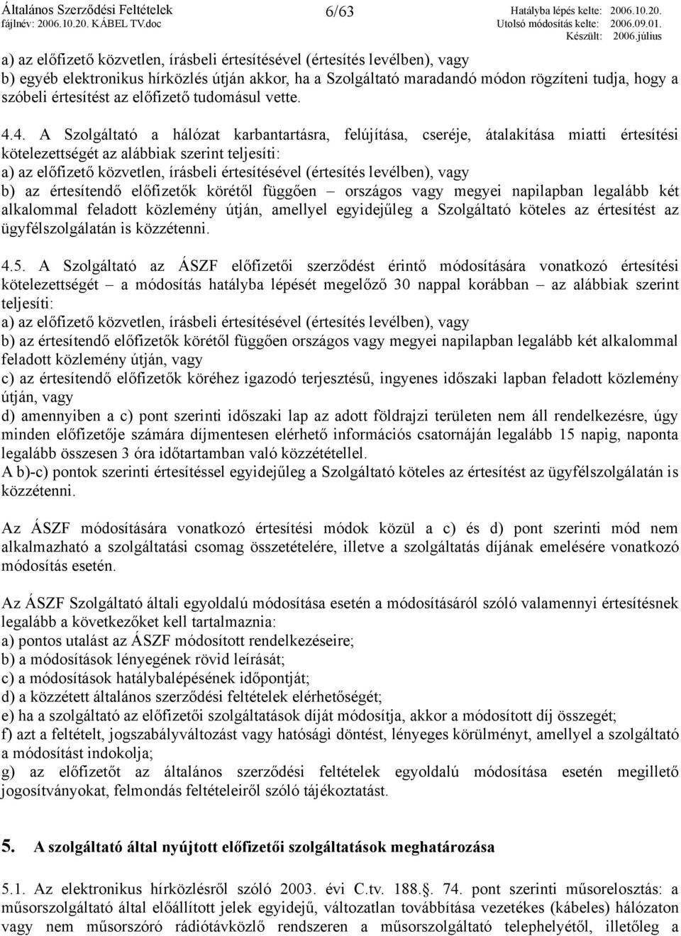 4. A Szolgáltató a hálózat karbantartásra, felújítása, cseréje, átalakítása miatti értesítési kötelezettségét az alábbiak szerint teljesíti: a) az előfizető közvetlen, írásbeli értesítésével