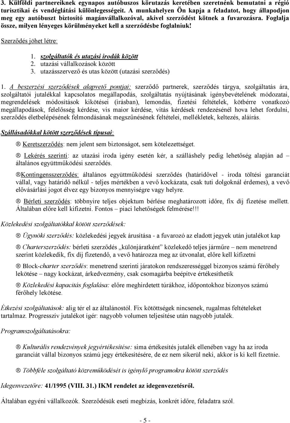 Foglalja össze, milyen lényeges körülményeket kell a szerződésbe foglalniuk! Szerződés jöhet létre: 1. szolgáltatók és utazási irodák között 2. utazási vállalkozások között 3.