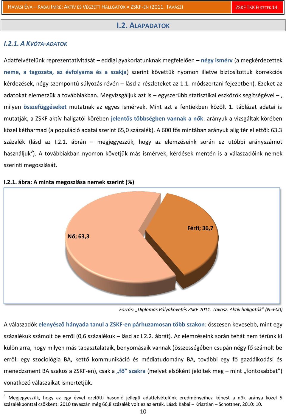 biztosítottuk korrekciós kérdezések, négy-szempontú súlyozás révén lásd a részleteket az 1.1. módszertani fejezetben). Ezeket az adatokat elemezzük a továbbiakban.