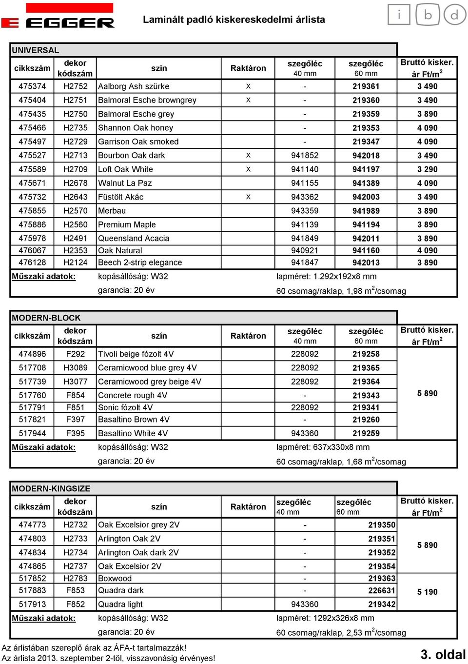 941389 4 090 475732 H2643 Füstölt Akác X 943362 942003 3 490 475855 H2570 Merbau 943359 941989 3 890 475886 H2560 Premium Maple 941139 941194 3 890 475978 H2491 Queensland Acacia 941849 942011 3 890