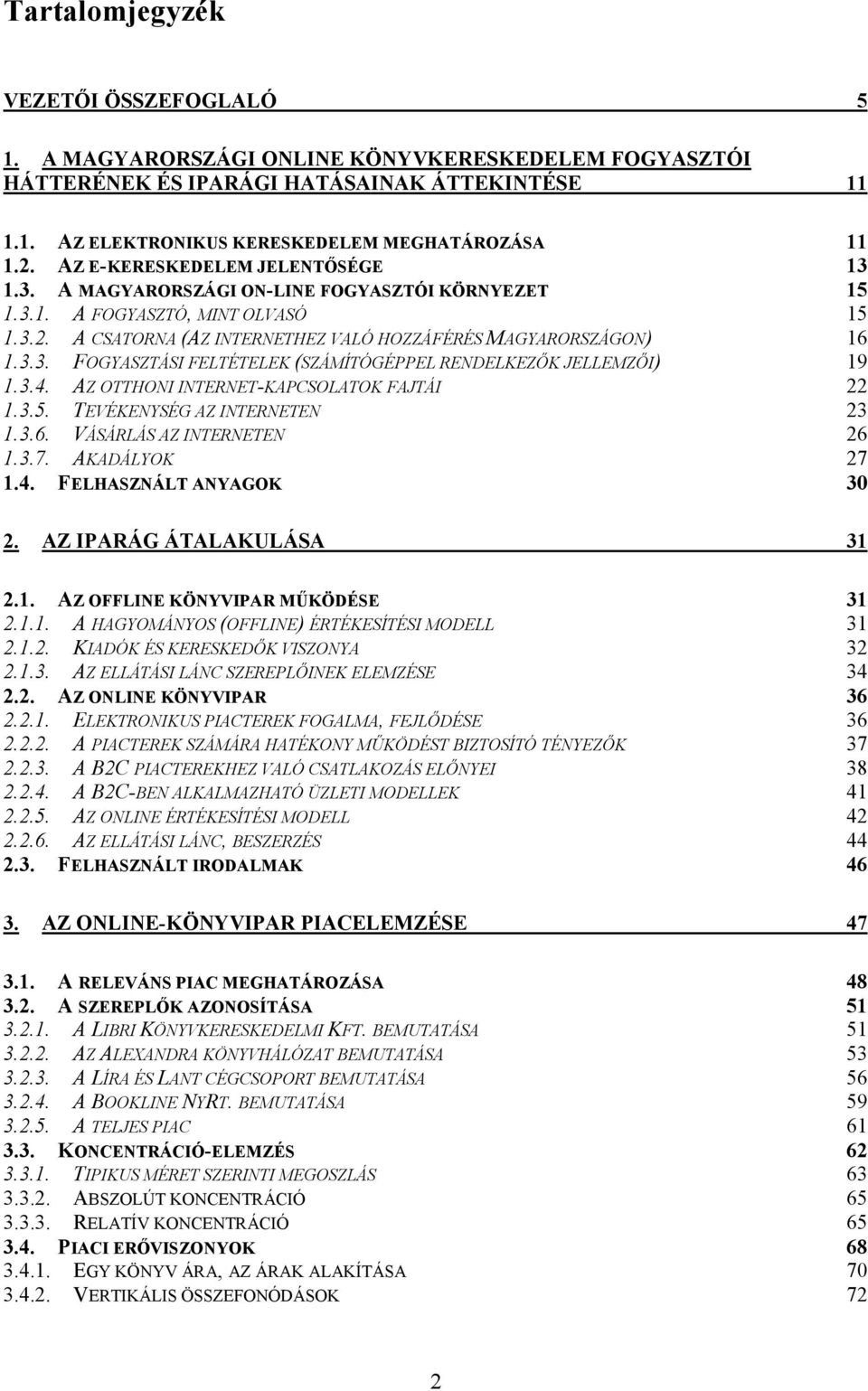 3.4. AZ OTTHONI INTERNET-KAPCSOLATOK FAJTÁI 22 1.3.5. TEVÉKENYSÉG AZ INTERNETEN 23 1.3.6. VÁSÁRLÁS AZ INTERNETEN 26 1.3.7. AKADÁLYOK 27 1.4. FELHASZNÁLT ANYAGOK 30 2. AZ IPARÁG ÁTALAKULÁSA 31 2.1. AZ OFFLINE KÖNYVIPAR MŐKÖDÉSE 31 2.