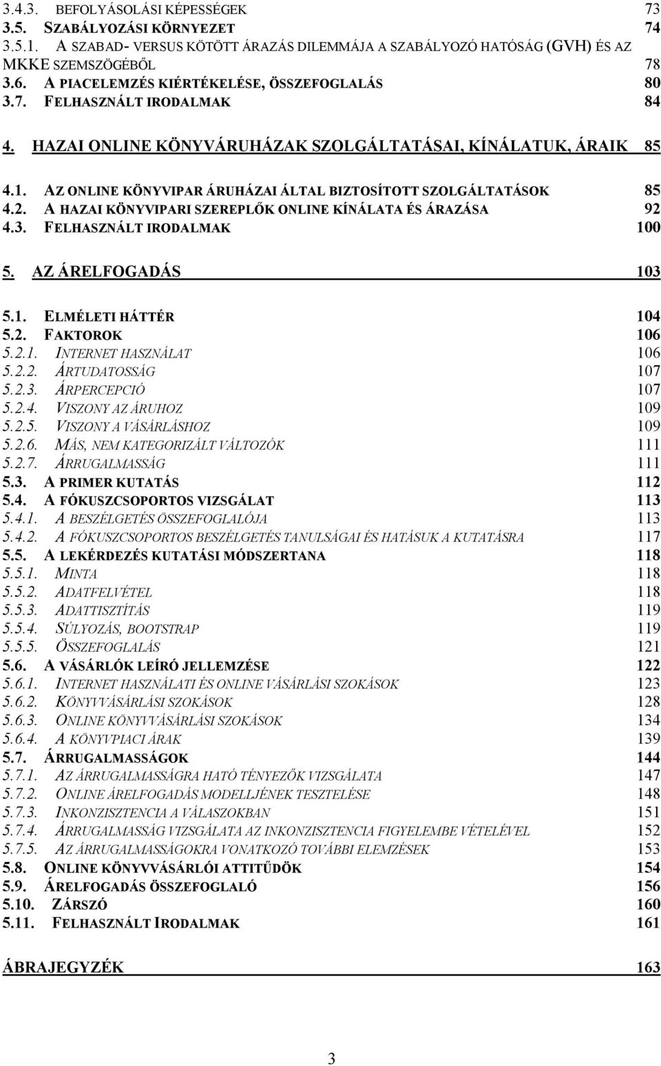 AZ ONLINE KÖNYVIPAR ÁRUHÁZAI ÁLTAL BIZTOSÍTOTT SZOLGÁLTATÁSOK 85 4.2. A HAZAI KÖNYVIPARI SZEREPLİK ONLINE KÍNÁLATA ÉS ÁRAZÁSA 92 4.3. FELHASZNÁLT IRODALMAK 100 5. AZ ÁRELFOGADÁS 103 5.1. ELMÉLETI HÁTTÉR 104 5.