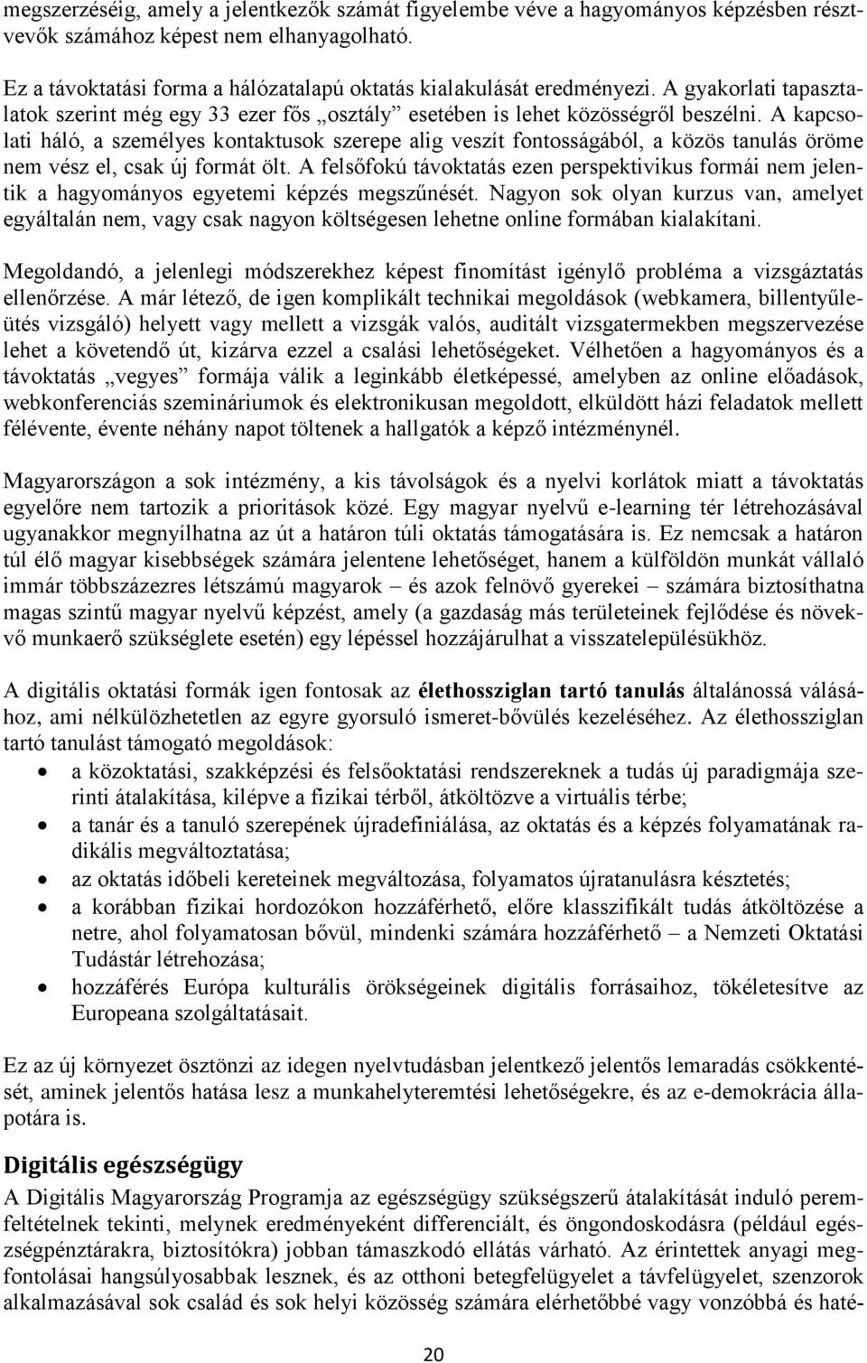 A kapcsolati háló, a személyes kontaktusok szerepe alig veszít fontosságából, a közös tanulás öröme nem vész el, csak új formát ölt.