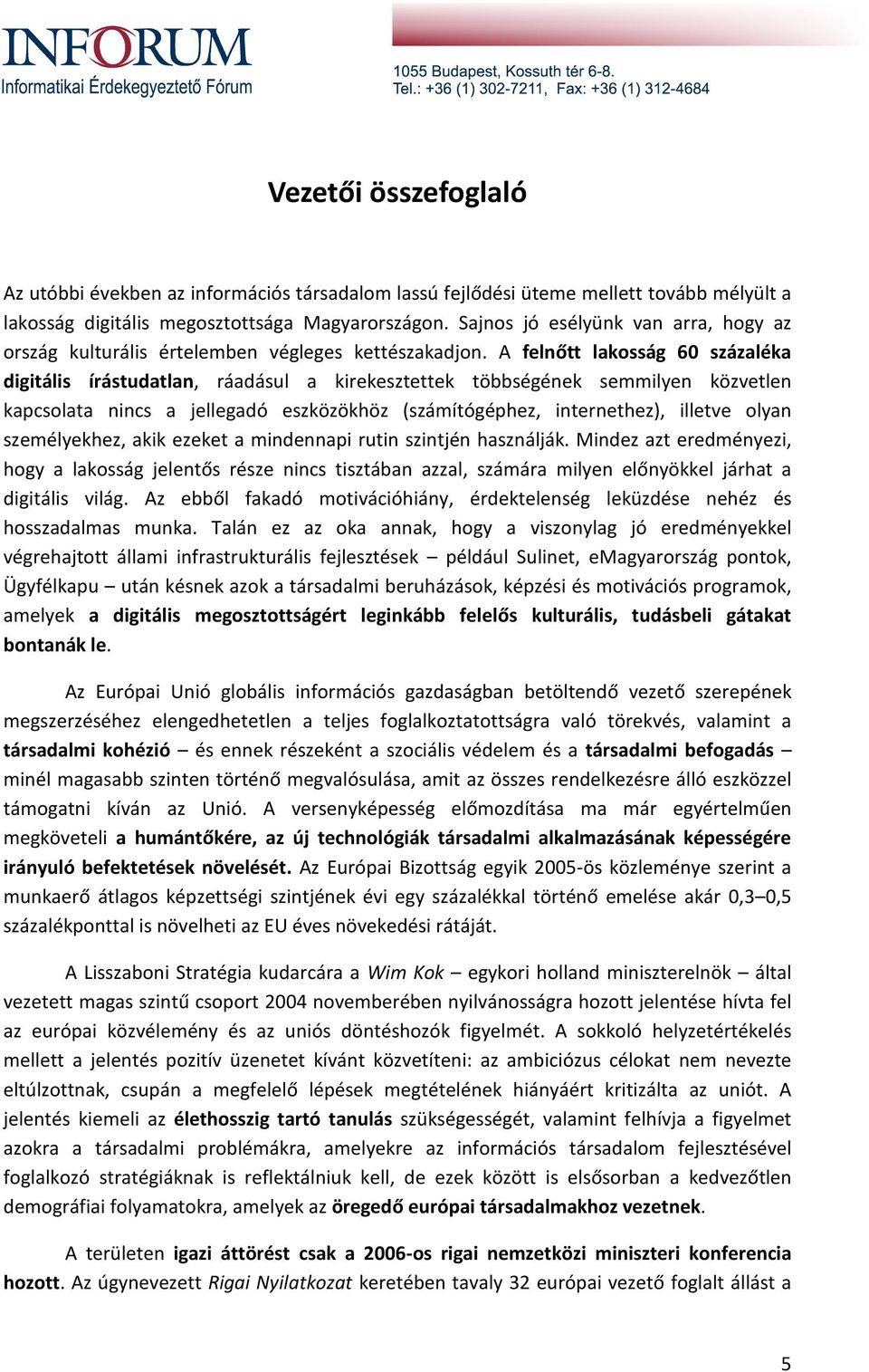 A felnőtt lakosság 60 százaléka digitális írástudatlan, ráadásul a kirekesztettek többségének semmilyen közvetlen kapcsolata nincs a jellegadó eszközökhöz (számítógéphez, internethez), illetve olyan