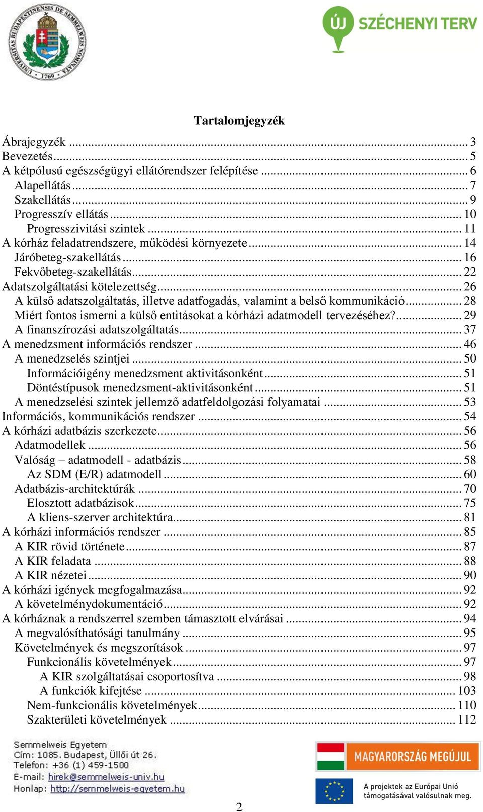 .. 26 A külső adatszolgáltatás, illetve adatfogadás, valamint a belső kommunikáció... 28 Miért fontos ismerni a külső entitásokat a kórházi adatmodell tervezéséhez?