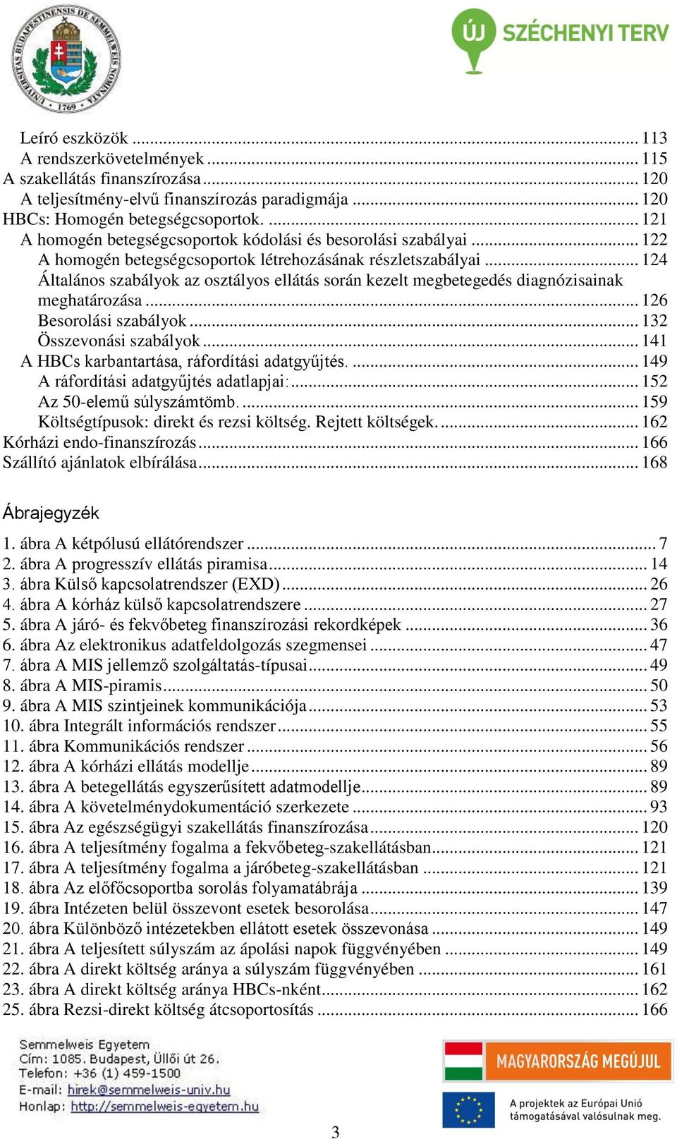 .. 124 Általános szabályok az osztályos ellátás során kezelt megbetegedés diagnózisainak meghatározása... 126 Besorolási szabályok... 132 Összevonási szabályok.