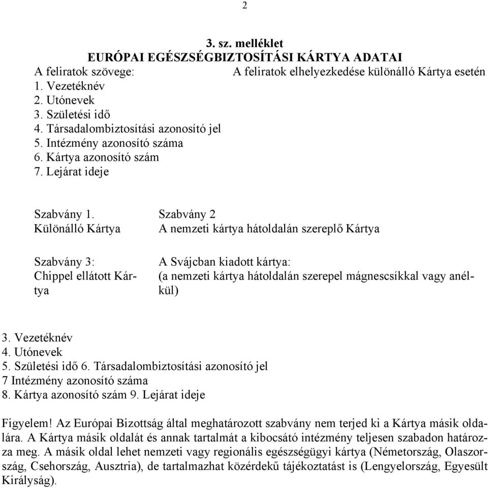 Különálló Kártya Szabvány 3: Chippel ellátott Kártya Szabvány 2 A nemzeti kártya hátoldalán szereplő Kártya A Svájcban kiadott kártya: (a nemzeti kártya hátoldalán szerepel mágnescsíkkal vagy