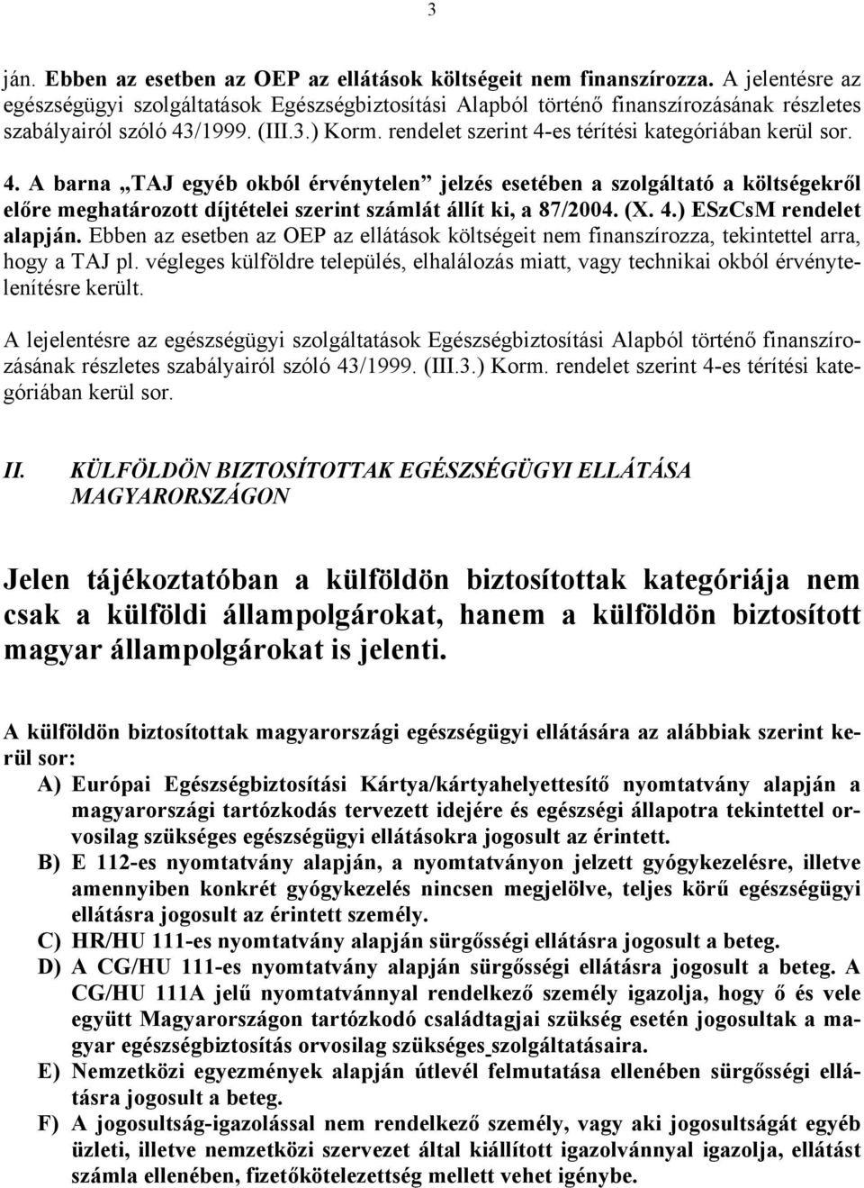 rendelet szerint 4-es térítési kategóriában kerül sor. 4. A barna TAJ egyéb okból érvénytelen jelzés esetében a szolgáltató a költségekről előre meghatározott díjtételei szerint számlát állít ki, a 87/2004.