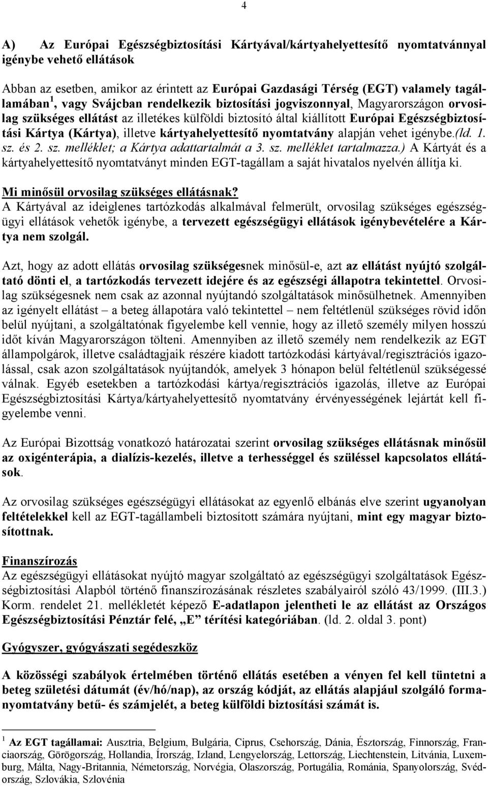 illetve kártyahelyettesítő nyomtatvány alapján vehet igénybe.(ld. 1. sz. és 2. sz. melléklet; a Kártya adattartalmát a 3. sz. melléklet tartalmazza.