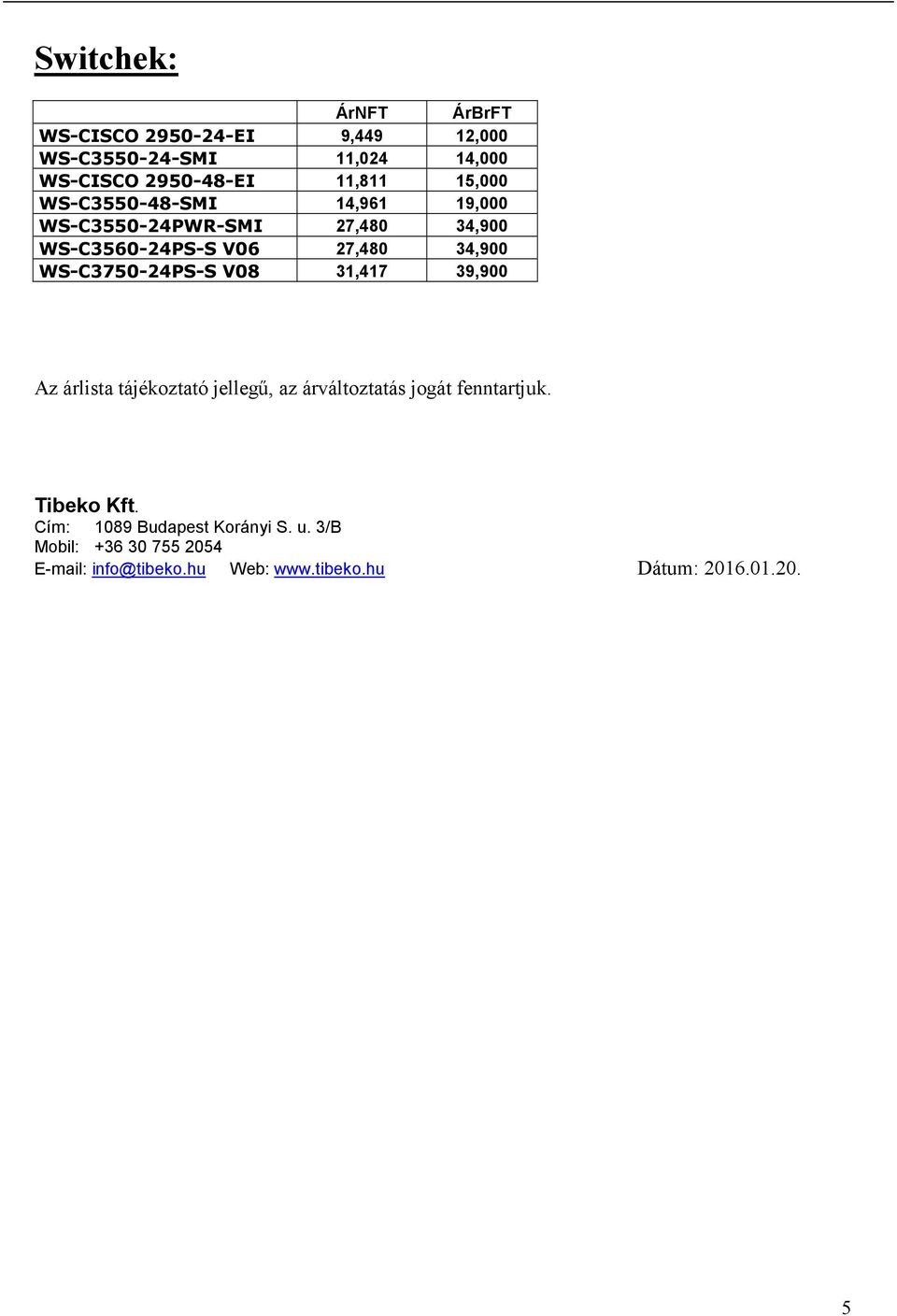 WS-C3750-24PS-S V08 31,417 39,900 Az árlista tájékoztató jellegű, az árváltoztatás jogát fenntartjuk. Tibeko Kft.