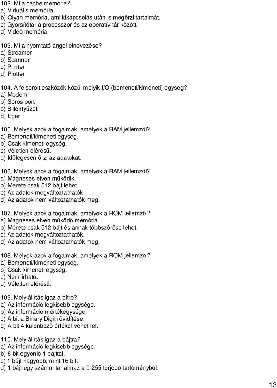 Melyek azok a fogalmak, amelyek a RAM jellemzői? a) Bemeneti/kimeneti egység. b) Csak kimeneti egység. c) Véletlen elérésű. d) Időlegesen őrzi az adatokat. 106.