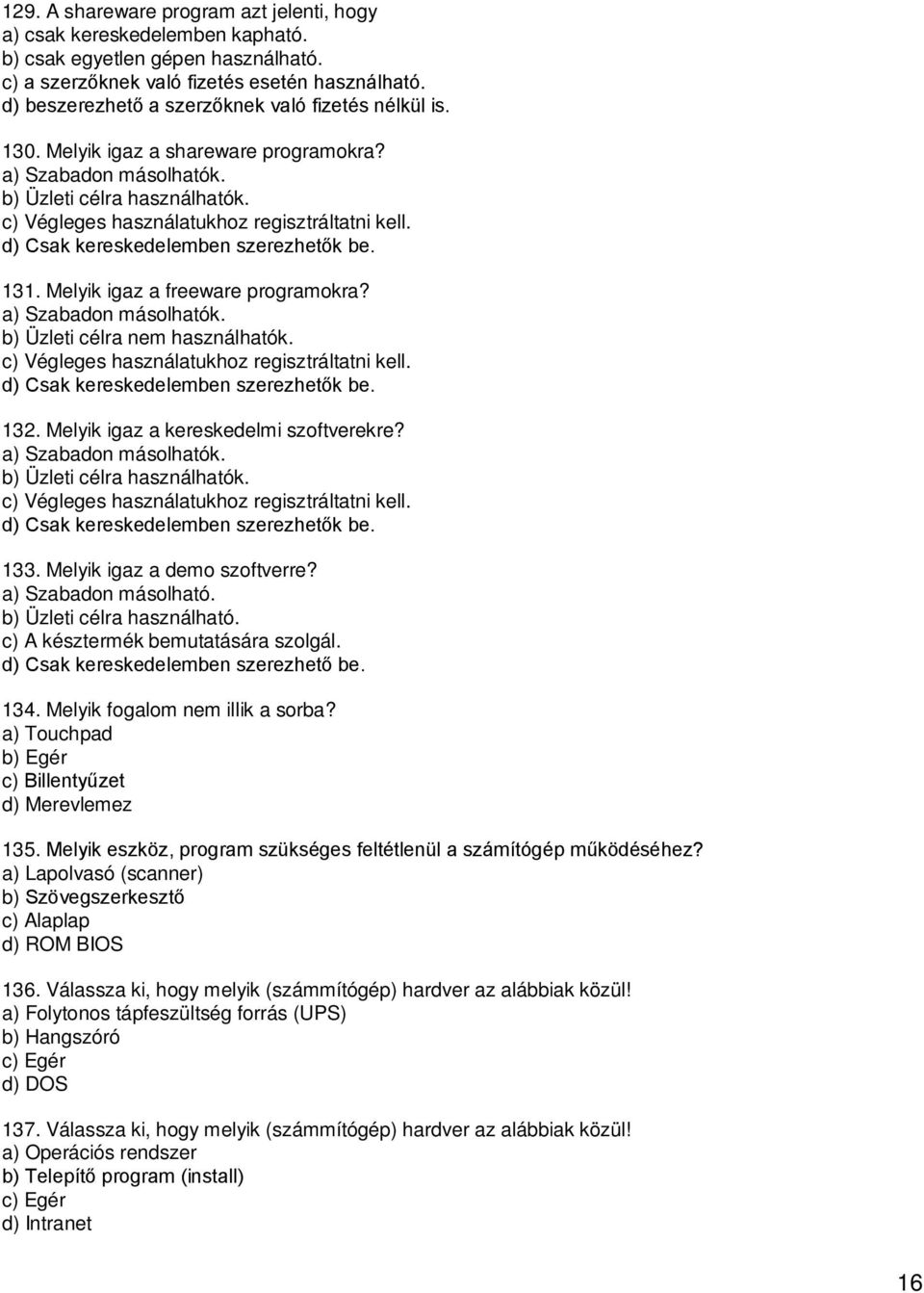 d) Csak kereskedelemben szerezhetők be. 131. Melyik igaz a freeware programokra? a) Szabadon másolhatók. b) Üzleti célra nem használhatók. c) Végleges használatukhoz regisztráltatni kell.