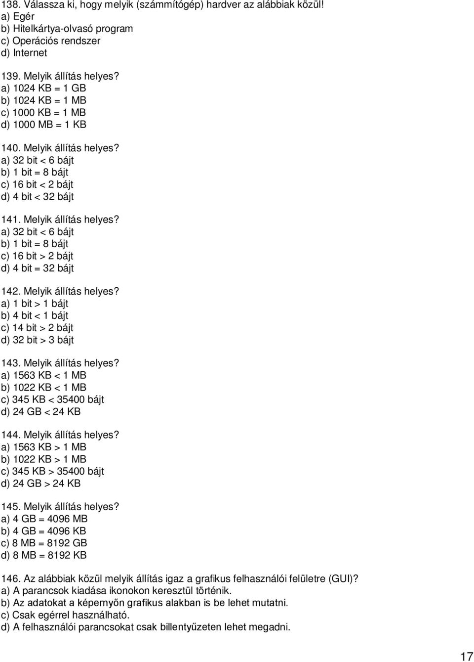 Melyik állítás helyes? a) 32 bit < 6 bájt b) 1 bit = 8 bájt c) 16 bit > 2 bájt d) 4 bit = 32 bájt 142. Melyik állítás helyes?
