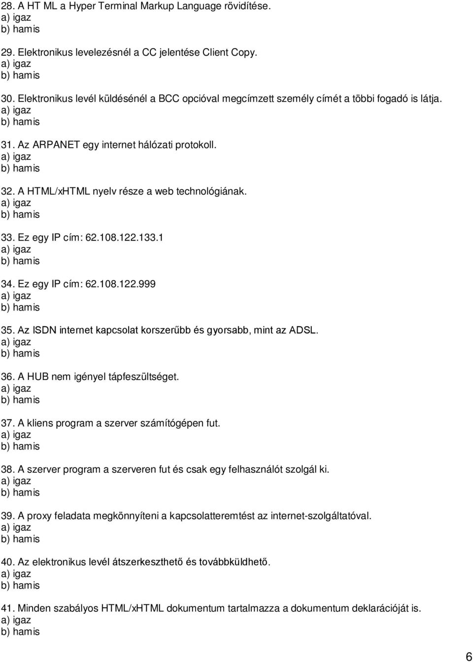 Ez egy IP cím: 62.108.122.133.1 34. Ez egy IP cím: 62.108.122.999 35. Az ISDN internet kapcsolat korszerűbb és gyorsabb, mint az ADSL. 36. A HUB nem igényel tápfeszültséget. 37.