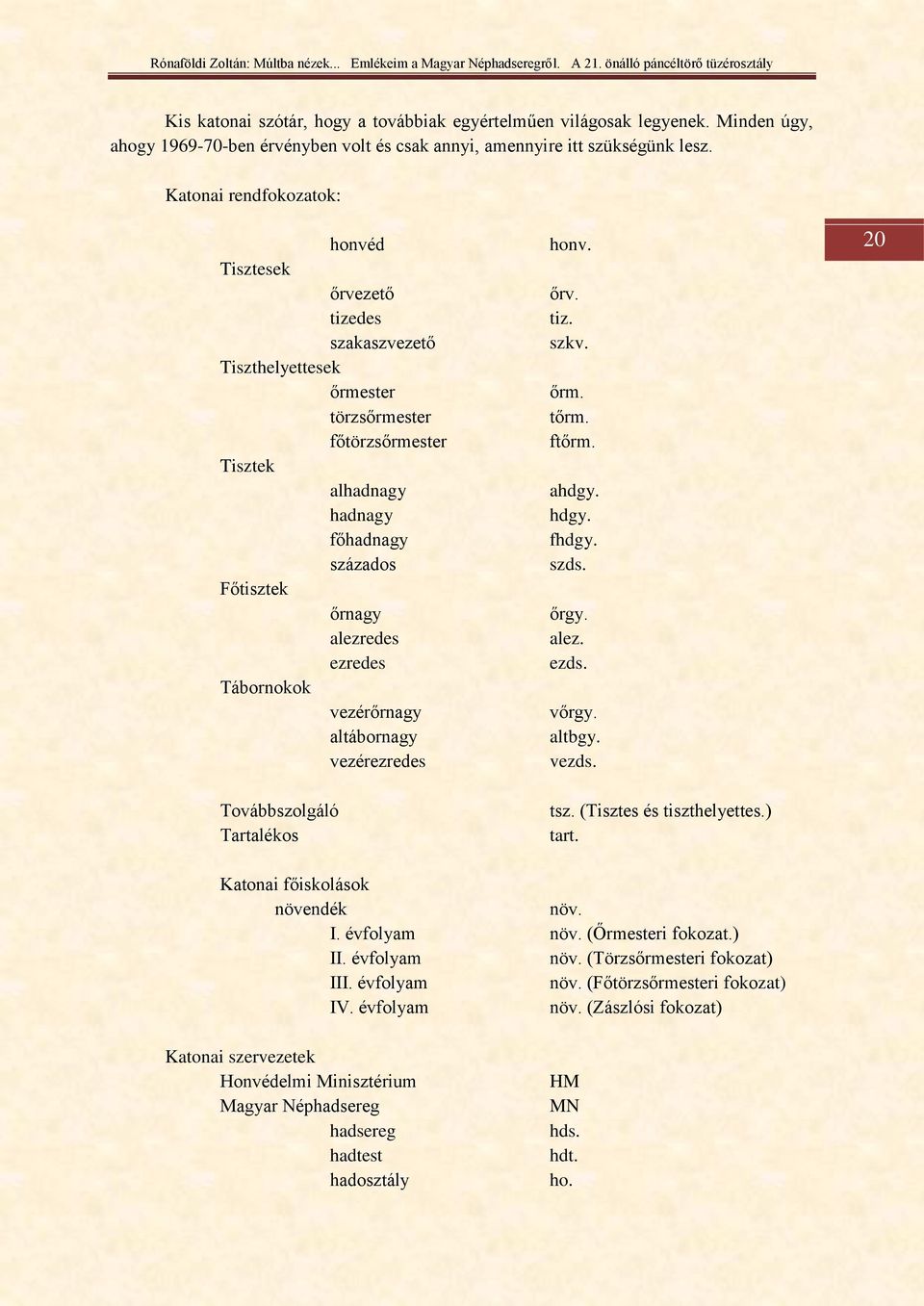 ezredes Tábornokok vezérőrnagy altábornagy vezérezredes Továbbszolgáló Tartalékos honv. őrv. tiz. szkv. őrm. tőrm. ftőrm. ahdgy. hdgy. fhdgy. szds. őrgy. alez. ezds. vőrgy. altbgy. vezds. tsz.