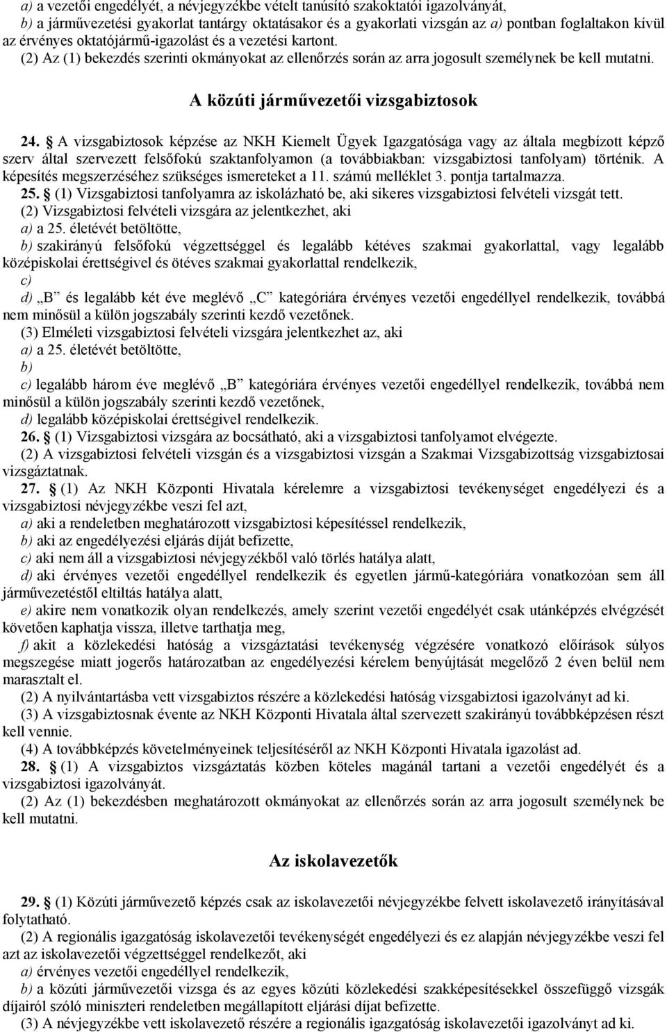 A vizsgabiztosok képzése az NKH Kiemelt Ügyek Igazgatósága vagy az általa megbízott képző szerv által szervezett felsőfokú szaktanfolyamon (a továbbiakban: vizsgabiztosi tanfolyam) történik.