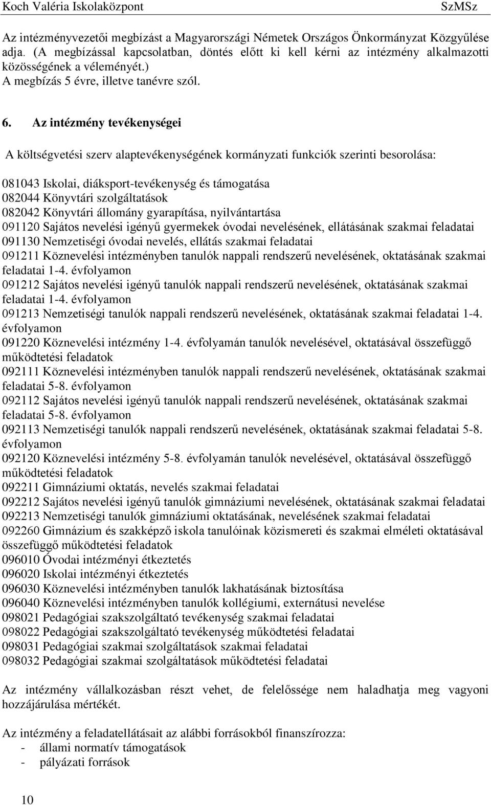 Az intézmény tevékenységei A költségvetési szerv alaptevékenységének kormányzati funkciók szerinti besorolása: 081043 Iskolai, diáksport-tevékenység és támogatása 082044 Könyvtári szolgáltatások