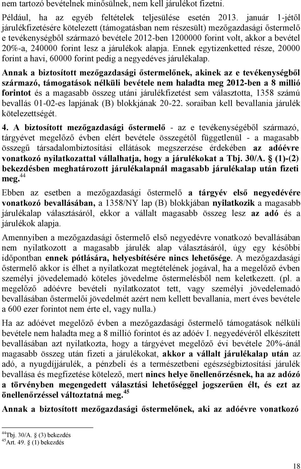 lesz a járulékok alapja. Ennek egytizenketted része, 20000 forint a havi, 60000 forint pedig a negyedéves járulékalap.