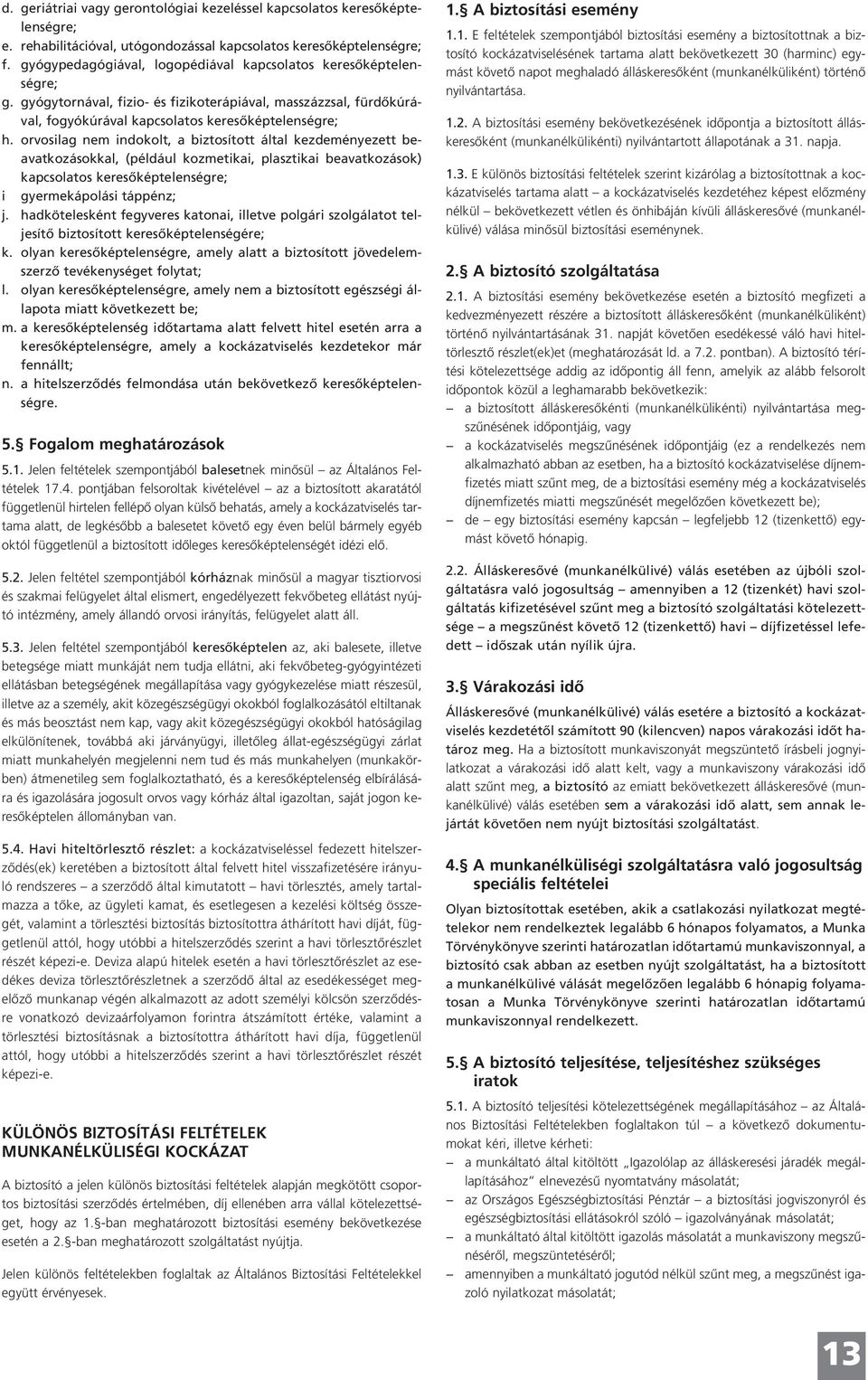 orvosilag nem indokolt, a biztosított által kezdeményezett beavatkozásokkal, (például kozmetikai, plasztikai beavatkozások) kapcsolatos keresőképtelenségre; i gyermekápolási táppénz; j.