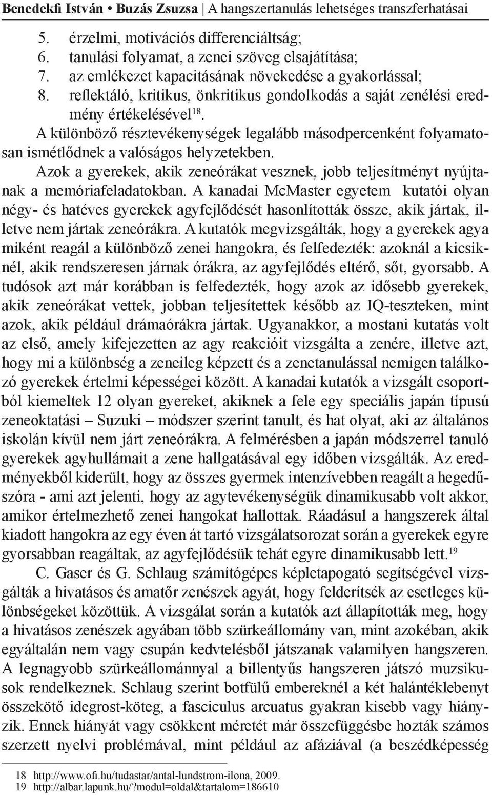 A különböző résztevékenységek legalább másodpercenként folyamatosan ismétlődnek a valóságos helyzetekben. Azok a gyerekek, akik zeneórákat vesznek, jobb teljesítményt nyújtanak a memóriafeladatokban.