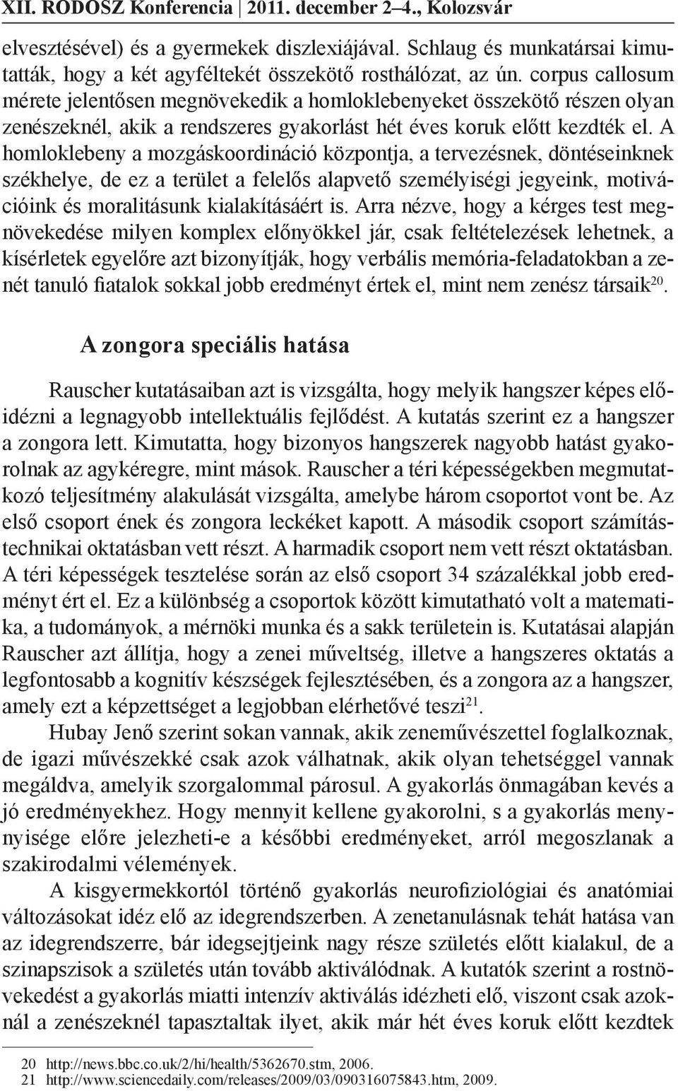 A homloklebeny a mozgáskoordináció központja, a tervezésnek, döntéseinknek székhelye, de ez a terület a felelős alapvető személyiségi jegyeink, motivációink és moralitásunk kialakításáért is.