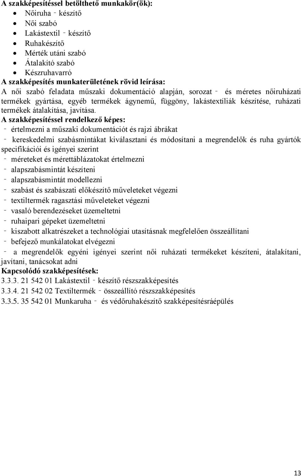 A szakképesítéssel rendelkező képes: értelmezni a műszaki dokumentációt és rajzi ábrákat kereskedelmi szabásmintákat kiválasztani és módosítani a megrendelők és ruha gyártók specifikációi és igényei