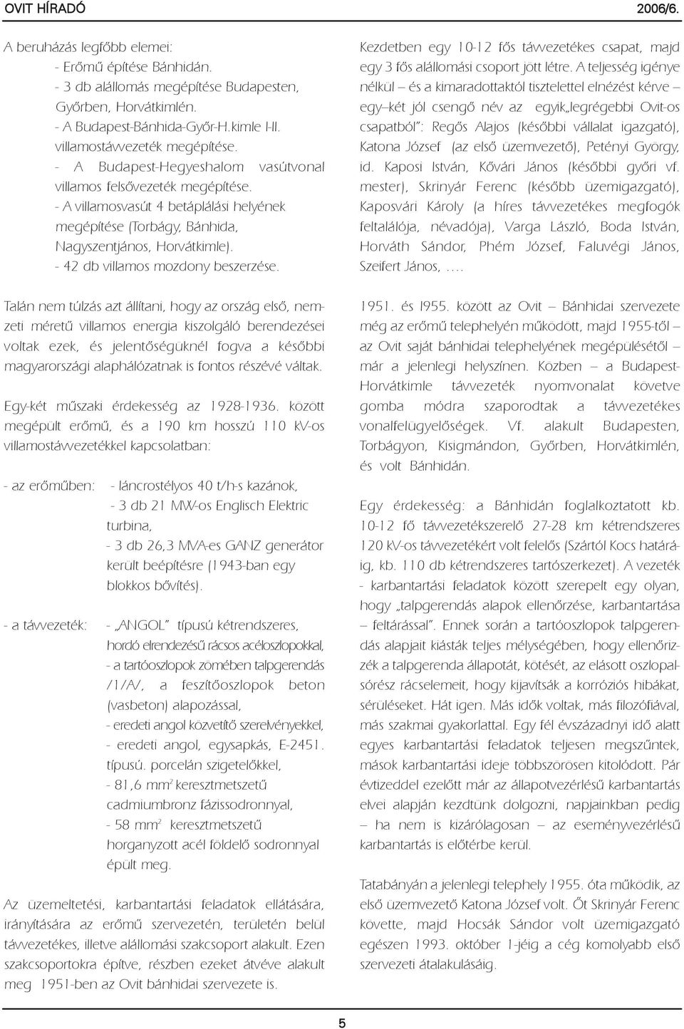 - A villamosvasút 4 betáplálási helyének megépítése (Torbágy, Bánhida, Nagyszentjános, Horvátkimle). - 42 db villamos mozdony beszerzése.