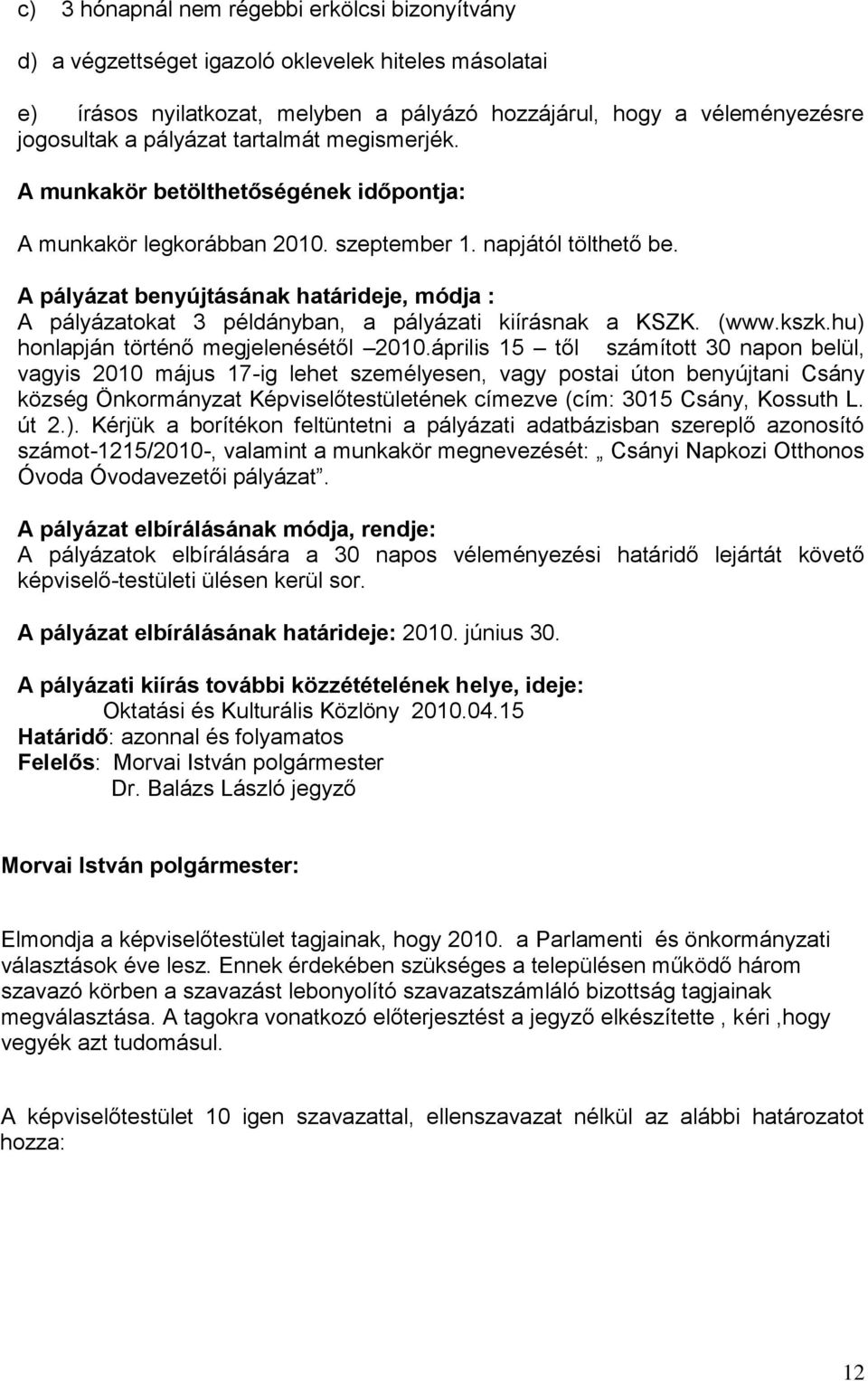 A pályázat benyújtásának határideje, módja : A pályázatokat 3 példányban, a pályázati kiírásnak a KSZK. (www.kszk.hu) honlapján történő megjelenésétől 2010.