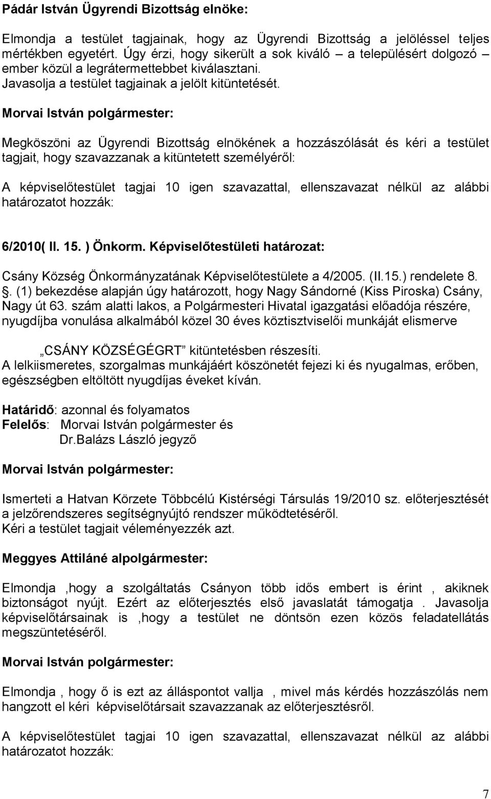 Megköszöni az Ügyrendi Bizottság elnökének a hozzászólását és kéri a testület tagjait, hogy szavazzanak a kitüntetett személyéről: A képviselőtestület tagjai 10 igen szavazattal, ellenszavazat nélkül