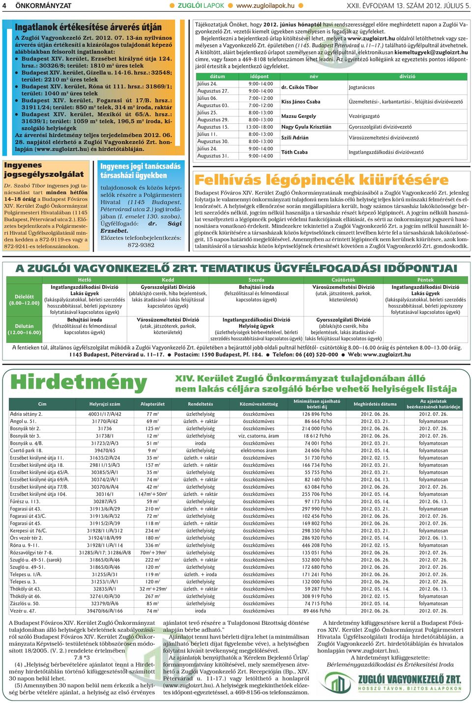 : 30326/8; terület: 1810 m 2 üres telek Budapest XIV. kerület, Gizella u. 14-16. hrsz.: 32548; terület: 2210 m 2 üres telek Budapest XIV. kerület, Róna út 111. hrsz.: 31869/1; terület: 1040 m 2 üres telek Budapest XIV.