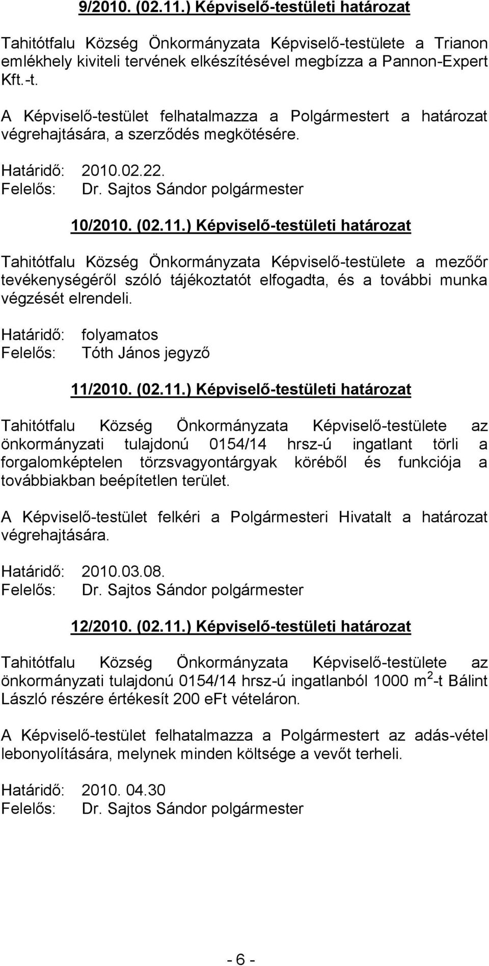 ) Képviselő-testületi határozat Tahitótfalu Község Önkormányzata Képviselő-testülete a mezőőr tevékenységéről szóló tájékoztatót elfogadta, és a további munka végzését elrendeli.