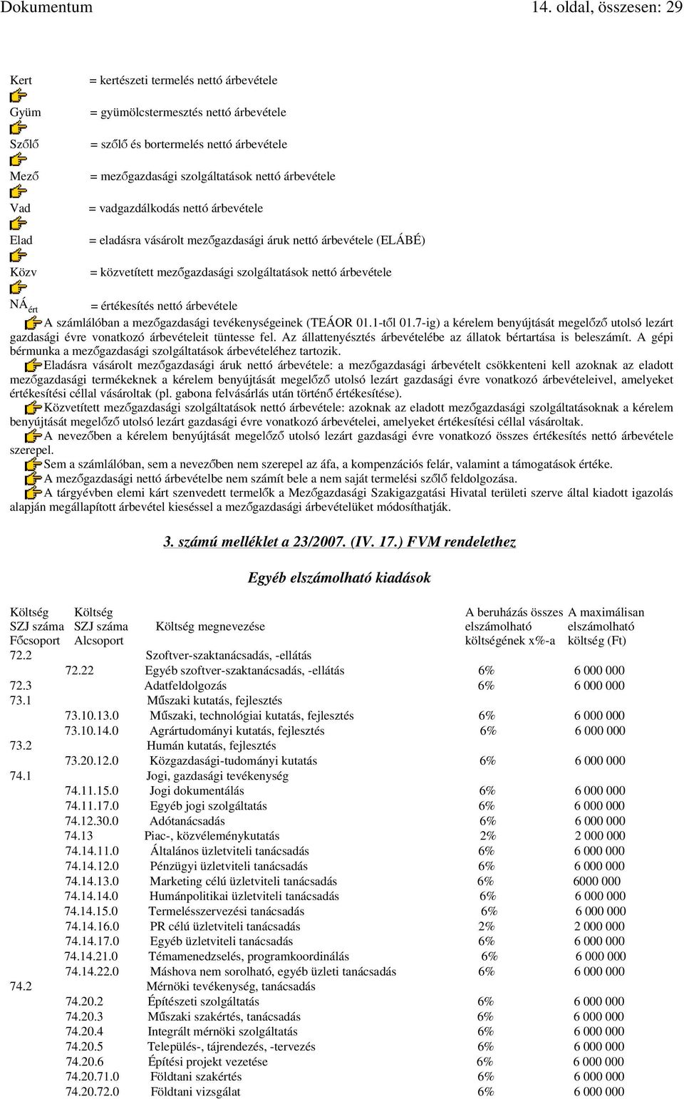 értékesítés nettó árbevétele A számlálóban a mezőgazdasági tevékenységeinek (TEÁOR 01.1-től 01.7-ig) a kérelem benyújtását megelőző utolsó lezárt gazdasági évre vonatkozó árbevételeit tüntesse fel.