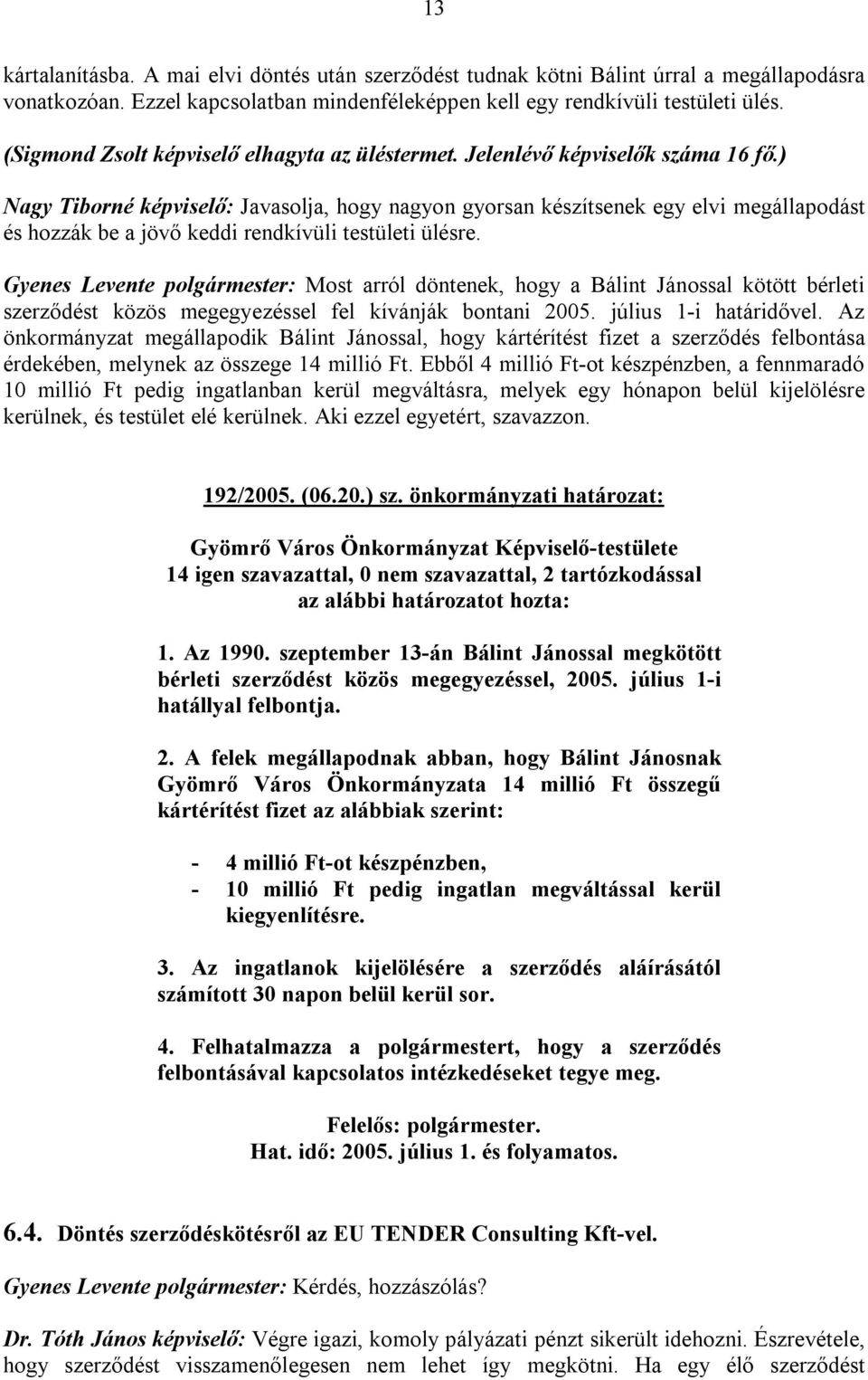 ) Nagy Tiborné képviselő: Javasolja, hogy nagyon gyorsan készítsenek egy elvi megállapodást és hozzák be a jövő keddi rendkívüli testületi ülésre.