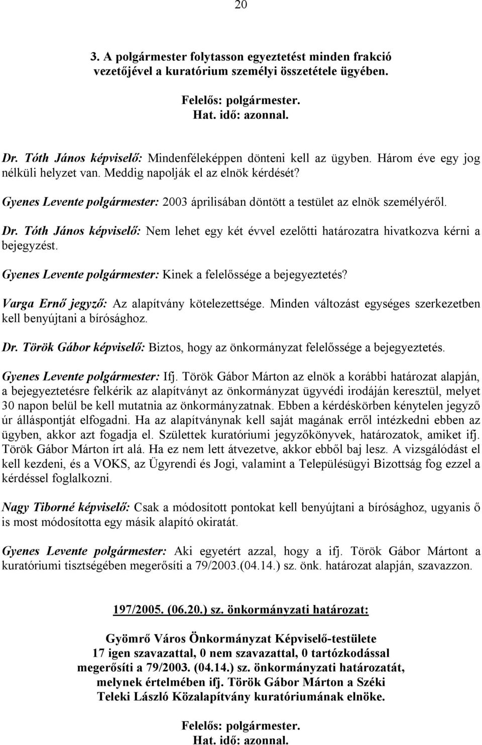 Tóth János képviselő: Nem lehet egy két évvel ezelőtti határozatra hivatkozva kérni a bejegyzést. Gyenes Levente polgármester: Kinek a felelőssége a bejegyeztetés?