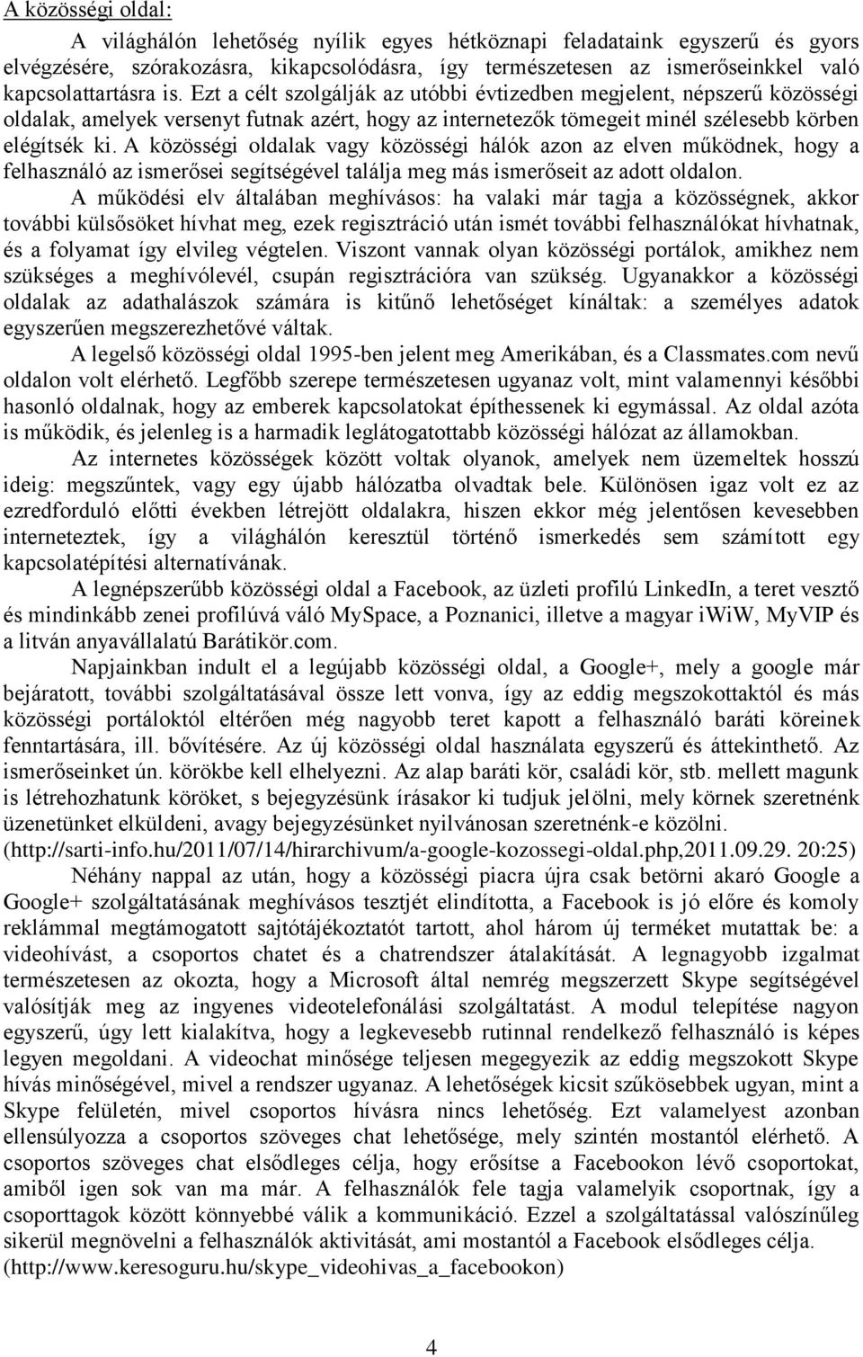 A közösségi oldalak vagy közösségi hálók azon az elven működnek, hogy a felhasználó az ismerősei segítségével találja meg más ismerőseit az adott oldalon.