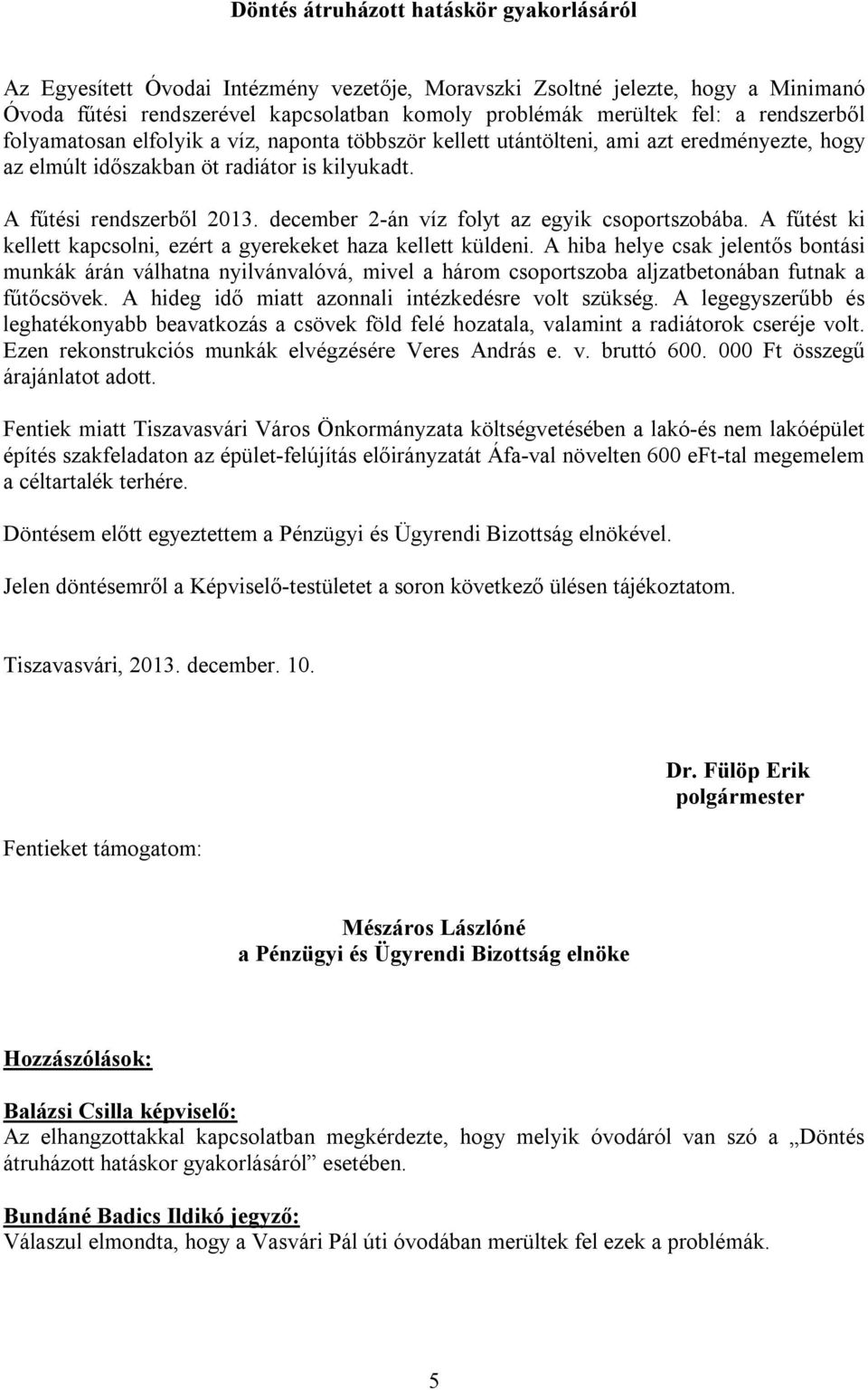 december 2-án víz folyt az egyik csoportszobába. A fűtést ki kellett kapcsolni, ezért a gyerekeket haza kellett küldeni.