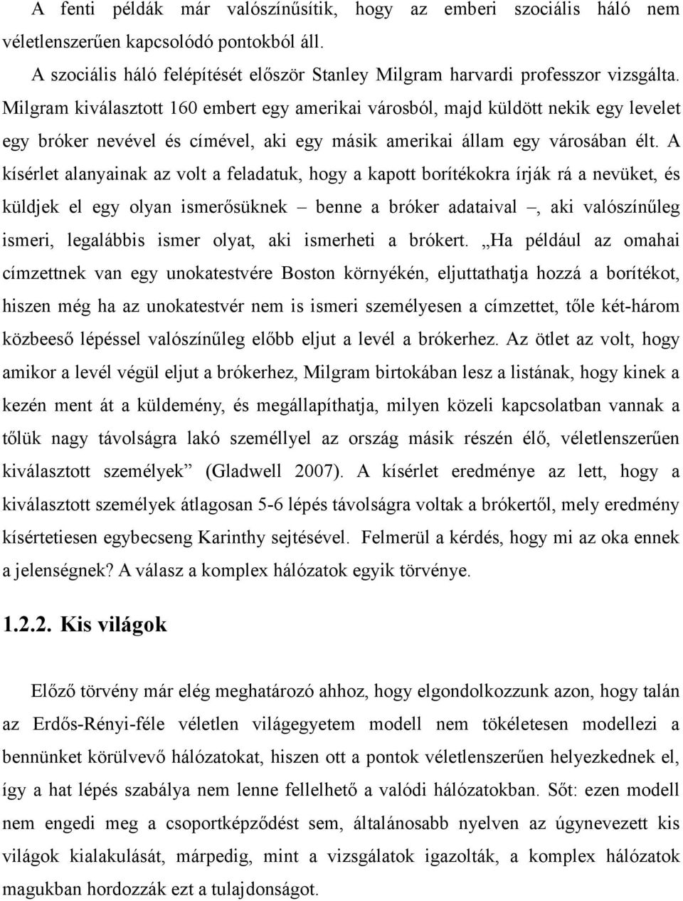 A kísérlet alanyainak az volt a feladatuk, hogy a kapott borítékokra írják rá a nevüket, és küldjek el egy olyan ismerősüknek benne a bróker adataival, aki valószínűleg ismeri, legalábbis ismer