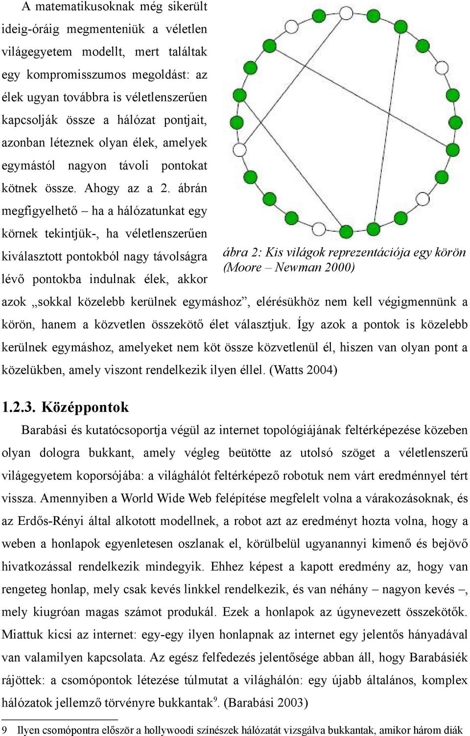 ábrán megfigyelhető ha a hálózatunkat egy körnek tekintjük-, ha véletlenszerűen kiválasztott pontokból nagy távolságra lévő pontokba indulnak élek, akkor azok sokkal közelebb kerülnek egymáshoz,