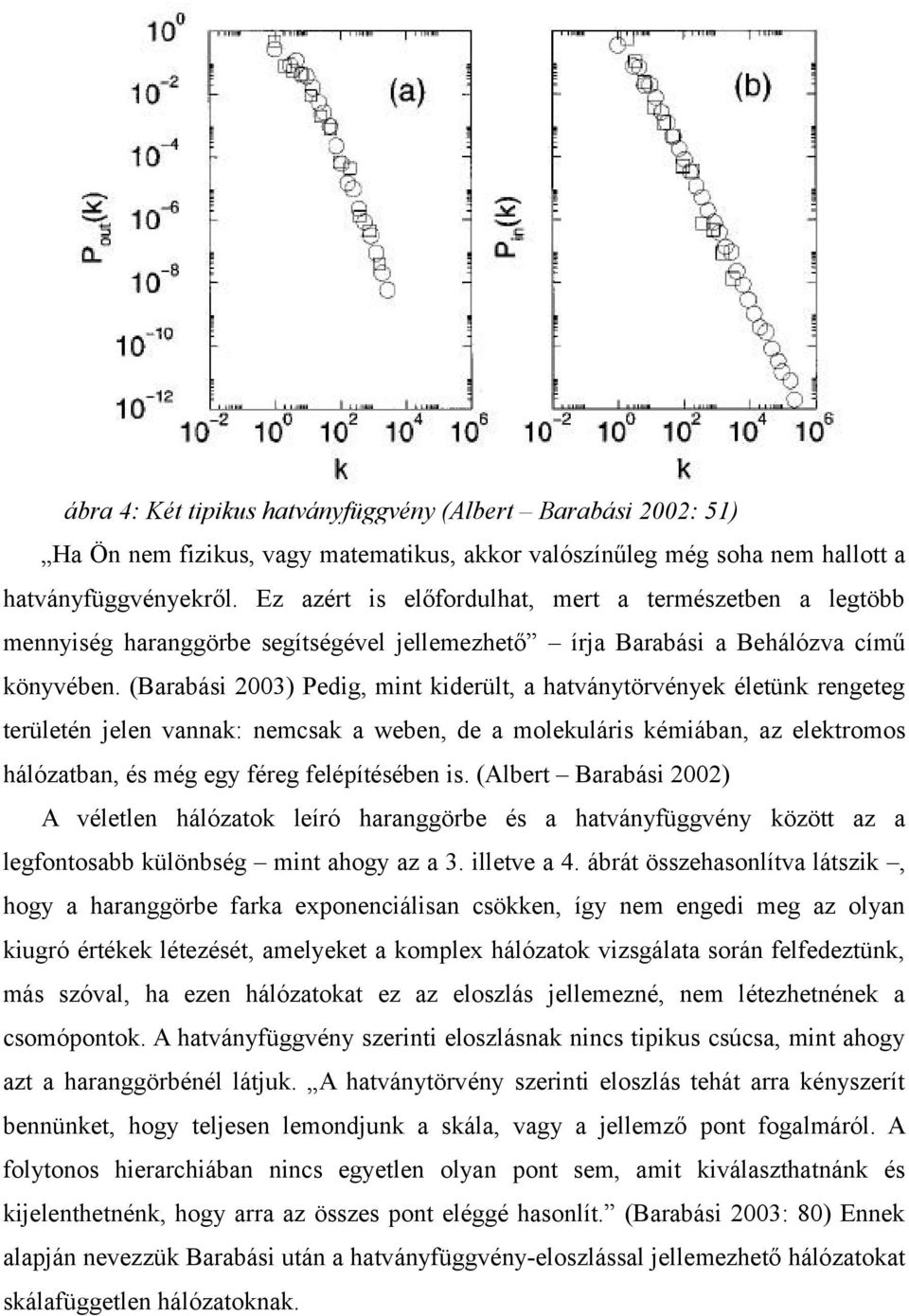 (Barabási 2003) Pedig, mint kiderült, a hatványtörvények életünk rengeteg területén jelen vannak: nemcsak a weben, de a molekuláris kémiában, az elektromos hálózatban, és még egy féreg felépítésében