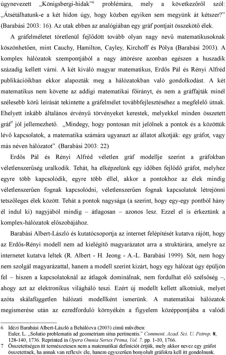 A gráfelméletet töretlenül fejlődött tovább olyan nagy nevű matematikusoknak köszönhetően, mint Cauchy, Hamilton, Cayley, Kirchoff és Pólya (Barabási 2003).