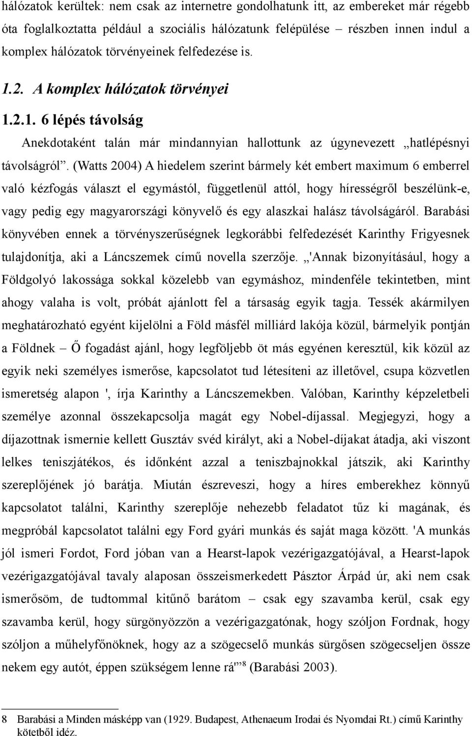 (Watts 2004) A hiedelem szerint bármely két embert maximum 6 emberrel való kézfogás választ el egymástól, függetlenül attól, hogy hírességről beszélünk-e, vagy pedig egy magyarországi könyvelő és egy