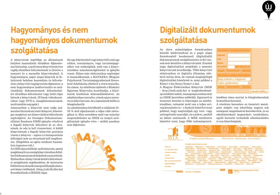 A hagyományos, papír alapú könyvek és folyóiratok helyben használata és kölcsönzése a könyvtári tagság esetén díjmentes, a nem hagyományos (audiovizuális és multimédiás) dokumentumok kölcsönzéséért