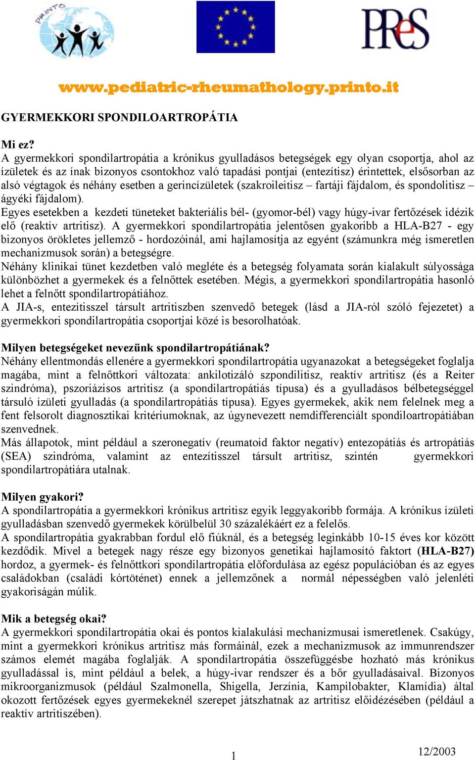 alsó végtagok és néhány esetben a gerincízületek (szakroileitisz fartáji fájdalom, és spondolitisz ágyéki fájdalom).