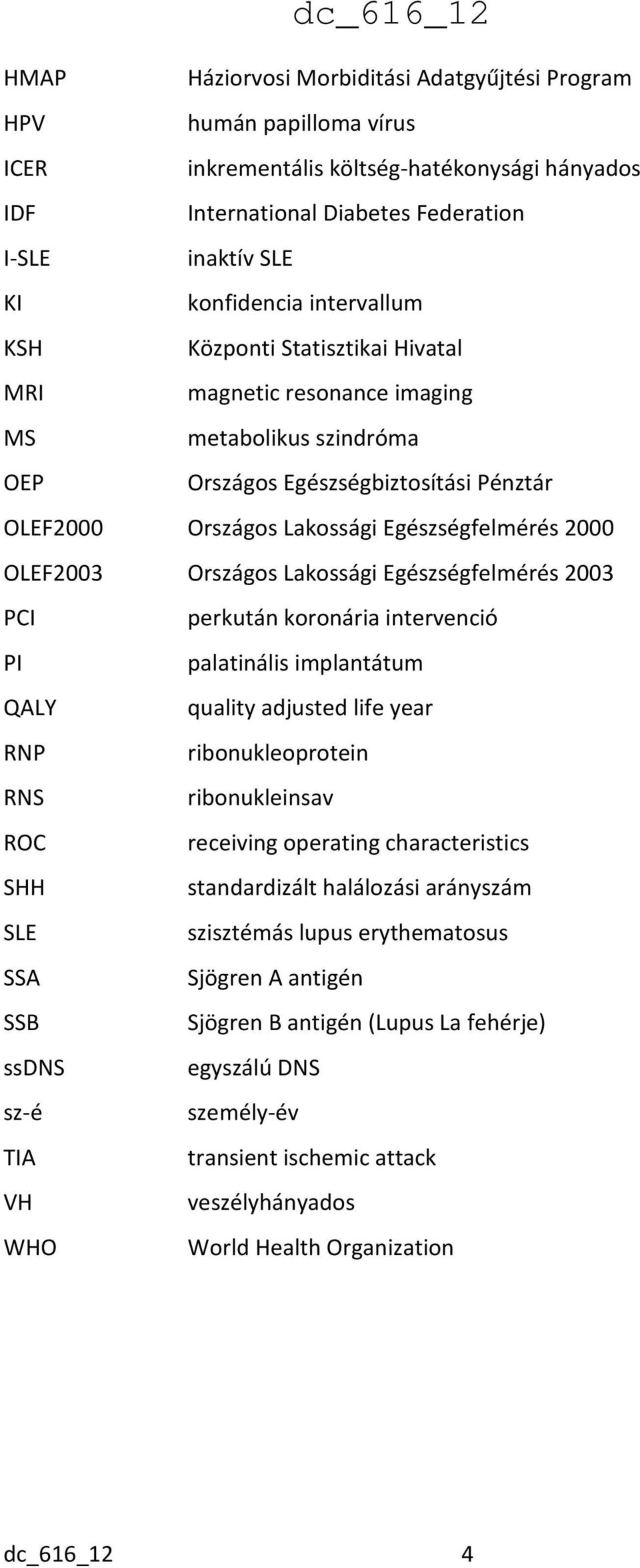 OLEF2003 Országos Lakossági Egészségfelmérés 2003 PCI perkután koronária intervenció PI palatinális implantátum QALY quality adjusted life year RNP ribonukleoprotein RNS ribonukleinsav ROC receiving