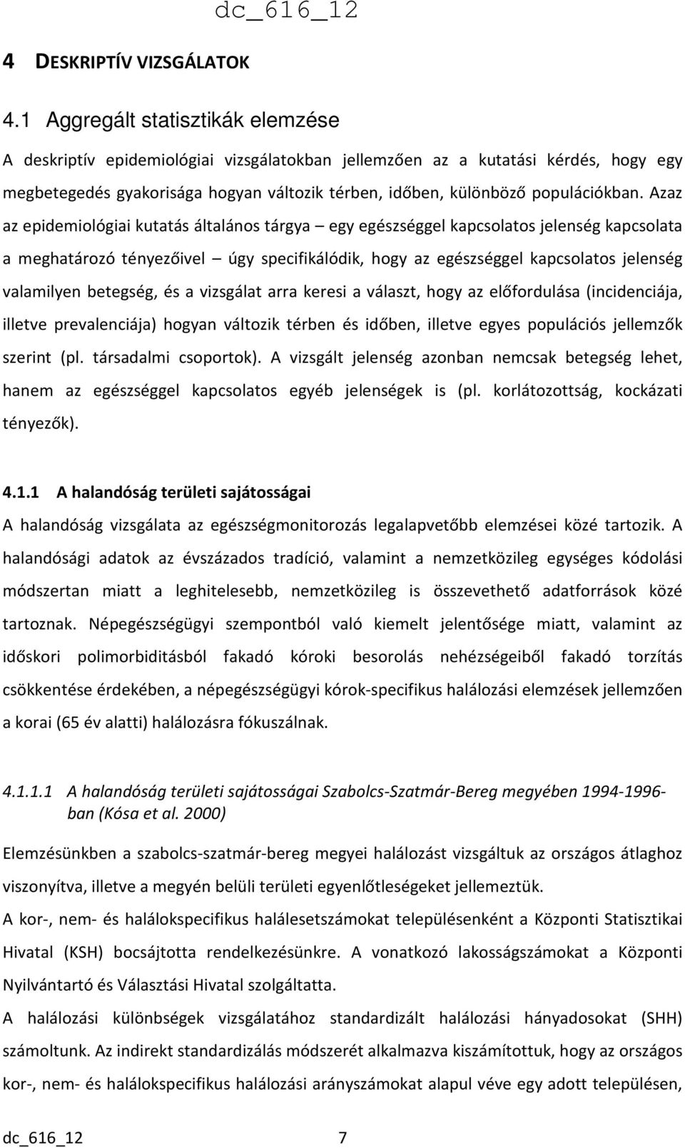 Azaz az epidemiológiai kutatás általános tárgya egy egészséggel kapcsolatos jelenség kapcsolata a meghatározó tényezőivel úgy specifikálódik, hogy az egészséggel kapcsolatos jelenség valamilyen